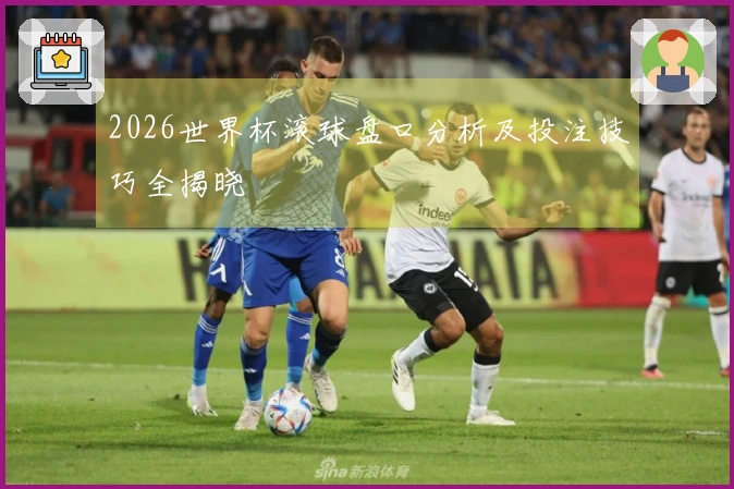 2026世界杯滚球盘口分析及投注技巧全揭晓