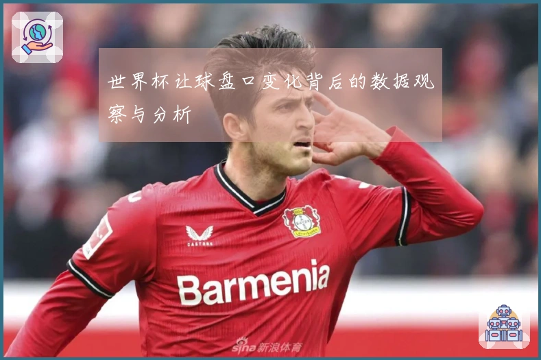 世界杯让球盘口变化背后的数据观察与分析