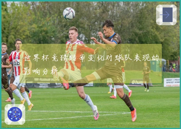 世界杯竞猜赔率变化对球队表现的影响分析