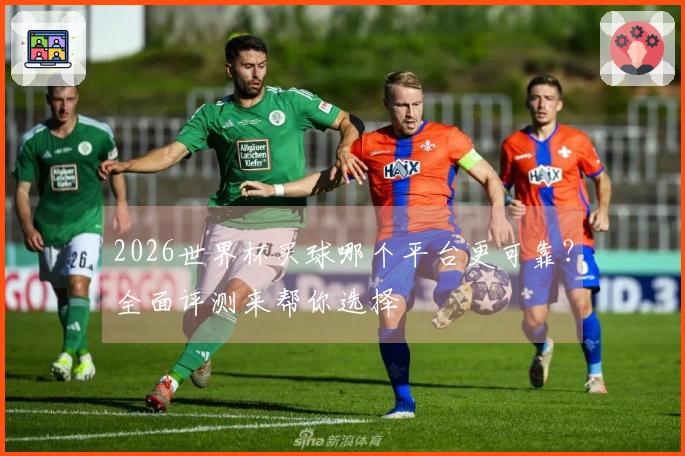 2026世界杯买球哪个平台更可靠？全面评测来帮你选择