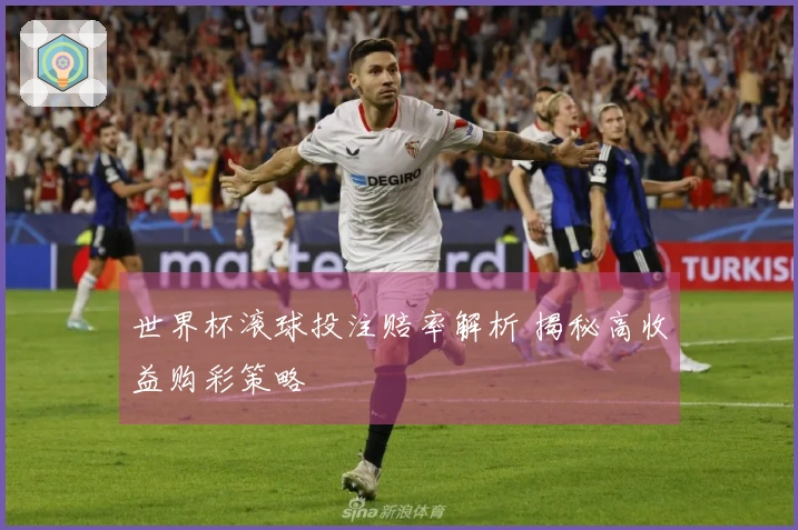 世界杯滚球投注赔率解析 揭秘高收益购彩策略