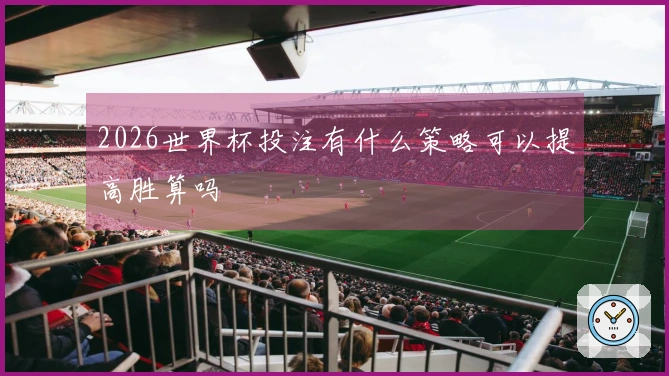 2026世界杯投注有什么策略可以提高胜算吗