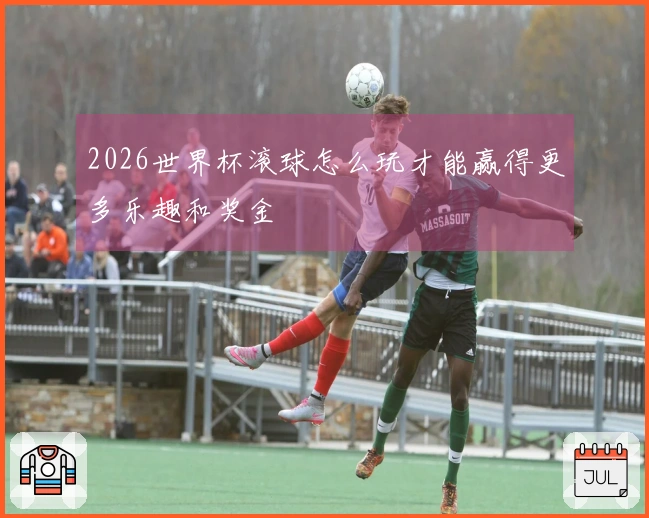 2026世界杯滚球怎么玩才能赢得更多乐趣和奖金