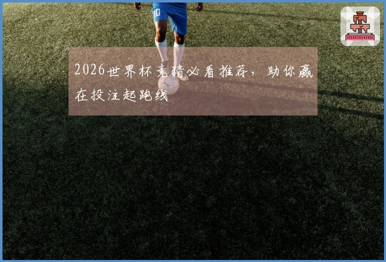 2026世界杯竞猜必看推荐，助你赢在投注起跑线