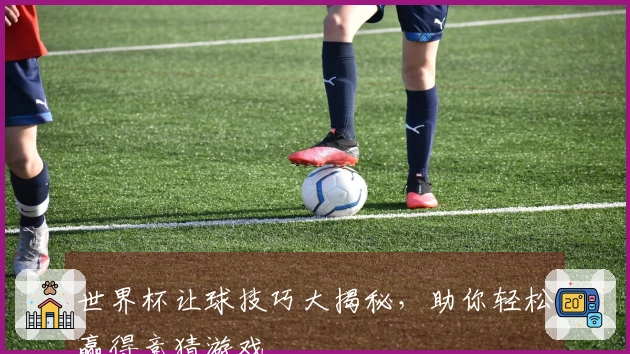 世界杯让球技巧大揭秘，助你轻松赢得竞猜游戏