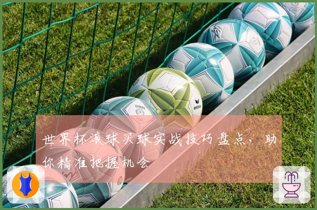世界杯滚球买球实战技巧盘点，助你精准把握机会