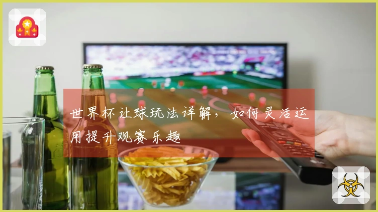 世界杯让球玩法详解，如何灵活运用提升观赛乐趣