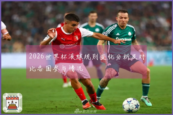 2026世界杯滚球规则变化分析及对比各国参与情况