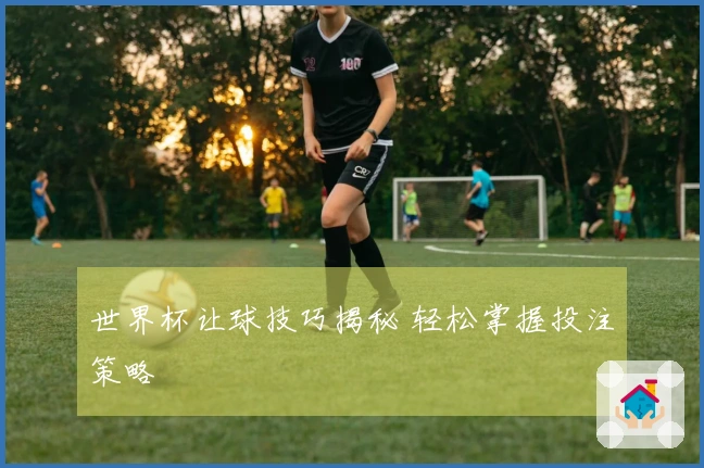 世界杯让球技巧揭秘 轻松掌握投注策略