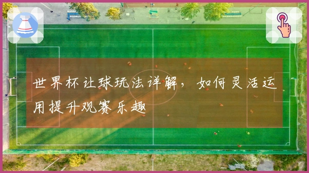 世界杯让球玩法详解，如何灵活运用提升观赛乐趣